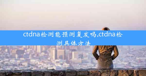 ctdna检测能预测复发吗,ctdna检测具体方法