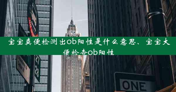 宝宝粪便检测出ob阳性是什么意思、宝宝大便检查ob阳性