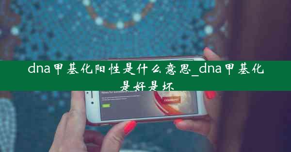 dna甲基化阳性是什么意思_dna甲基化是好是坏