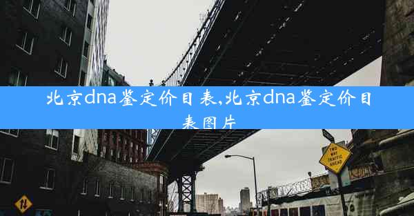 北京dna鉴定价目表,北京dna鉴定价目表图片