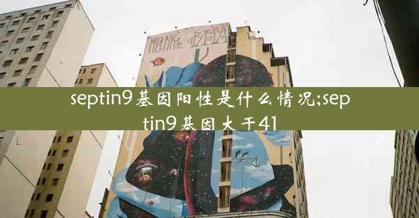 septin9基因阳性是什么情况;septin9基因大于41