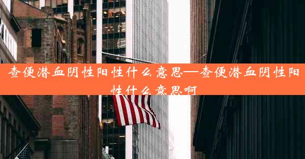 查便潜血阴性阳性什么意思—查便潜血阴性阳性什么意思啊