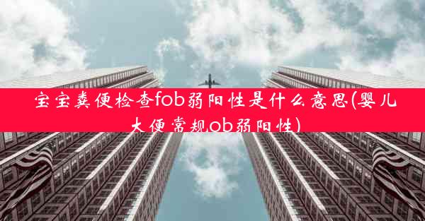 宝宝粪便检查fob弱阳性是什么意思(婴儿大便常规ob弱阳性)