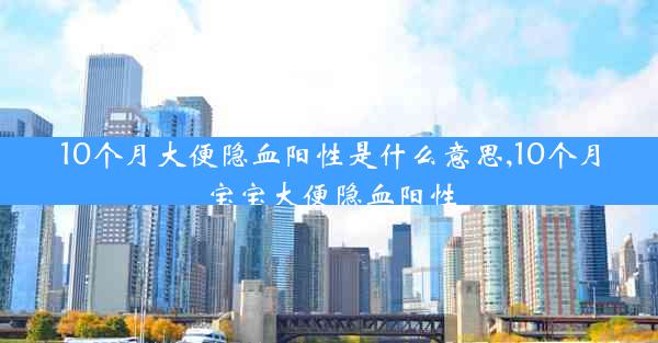 10个月大便隐血阳性是什么意思,10个月宝宝大便隐血阳性