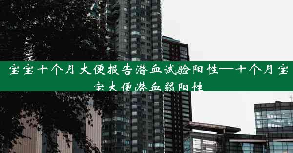 宝宝十个月大便报告潜血试验阳性—十个月宝宝大便潜血弱阳性