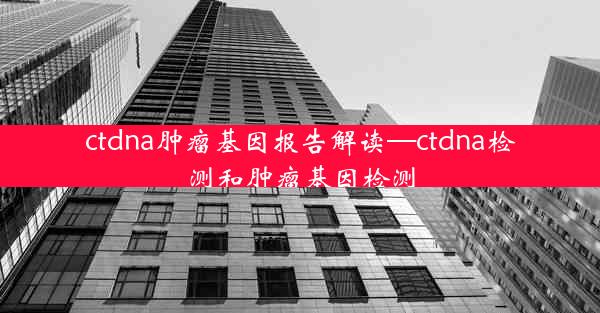 ctdna肿瘤基因报告解读—ctdna检测和肿瘤基因检测