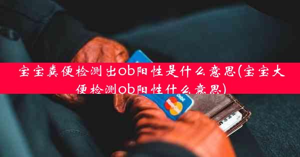 宝宝粪便检测出ob阳性是什么意思(宝宝大便检测ob阳性什么意思)