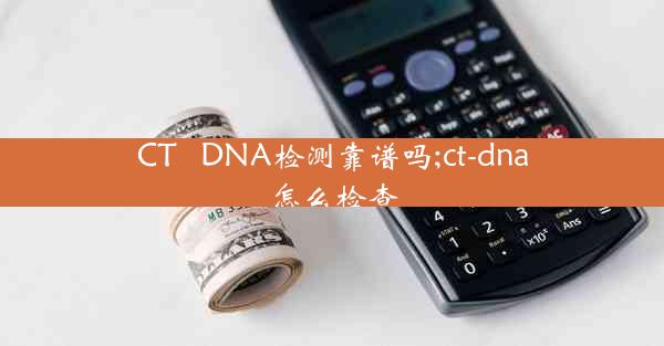 CT   DNA检测靠谱吗;ct-dna怎么检查