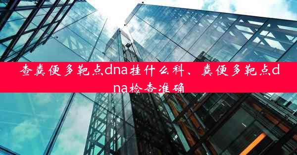 查粪便多靶点dna挂什么科、粪便多靶点dna检查准确