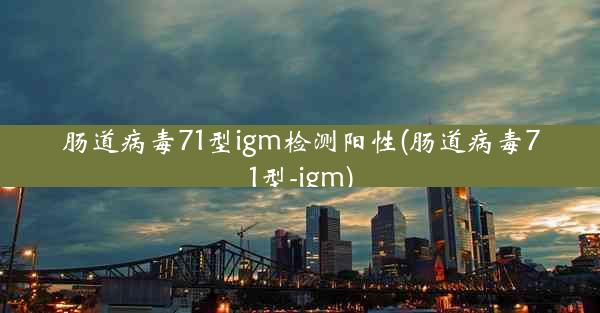 肠道病毒71型igm检测阳性(肠道病毒71型-igm)