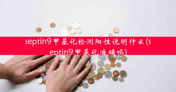 septin9甲基化检测阳性说明什么(septin9甲基化准确吗)