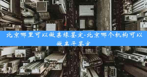 北京哪里可以做亲缘鉴定-北京哪个机构可以做亲子鉴定