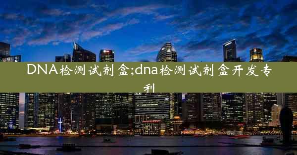 DNA检测试剂盒;dna检测试剂盒开发专利