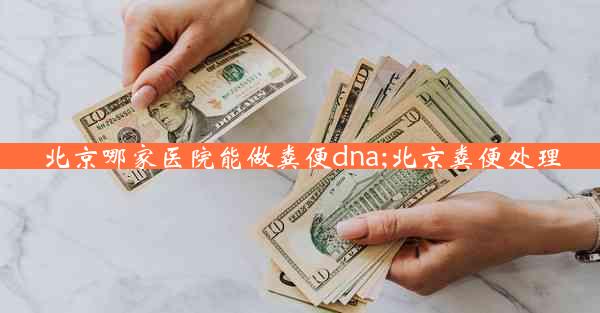 北京哪家医院能做粪便dna;北京粪便处理