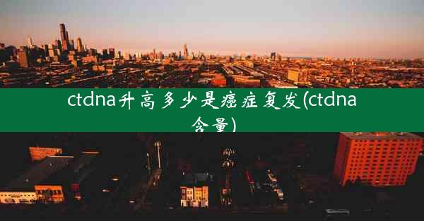 ctdna升高多少是癌症复发(ctdna含量)