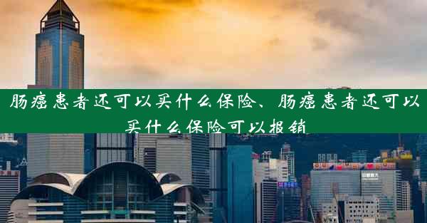 肠癌患者还可以买什么保险、肠癌患者还可以买什么保险可以报销