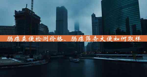 肠癌粪便检测价格、肠癌筛查大便如何取样