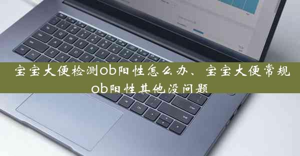 宝宝大便检测ob阳性怎么办、宝宝大便常规ob阳性其他没问题