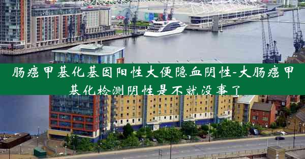 肠癌甲基化基因阳性大便隐血阴性-大肠癌甲基化检测阴性是不就没事了