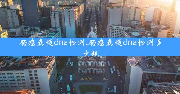 肠癌粪便dna检测,肠癌粪便dna检测多少钱