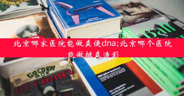 北京哪家医院能做粪便dna;北京哪个医院能做排粪造影