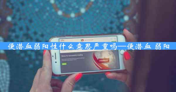 便潜血弱阳性什么意思严重吗—便潜血 弱阳