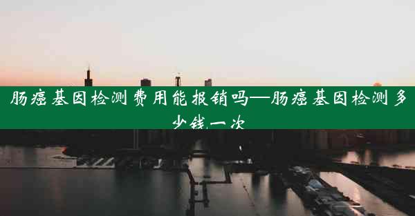 肠癌基因检测费用能报销吗—肠癌基因检测多少钱一次