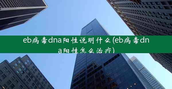 eb病毒dna阳性说明什么(eb病毒dna阳性怎么治疗)