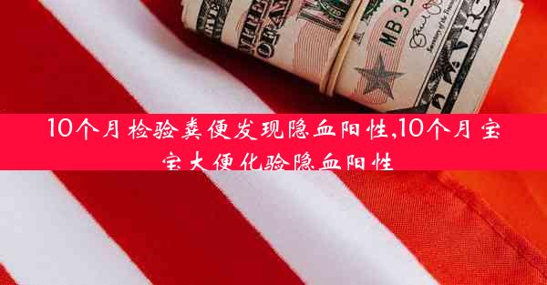 10个月检验粪便发现隐血阳性,10个月宝宝大便化验隐血阳性