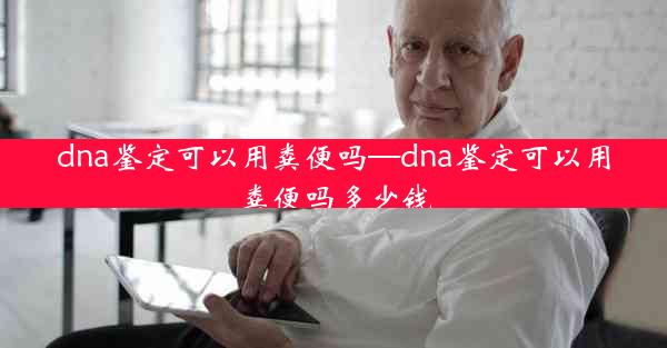 dna鉴定可以用粪便吗—dna鉴定可以用粪便吗多少钱