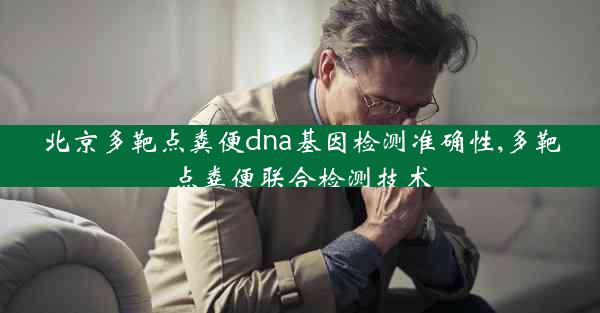 北京多靶点粪便dna基因检测准确性,多靶点粪便联合检测技术