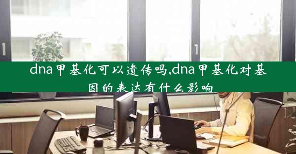 dna甲基化可以遗传吗,dna甲基化对基因的表达有什么影响