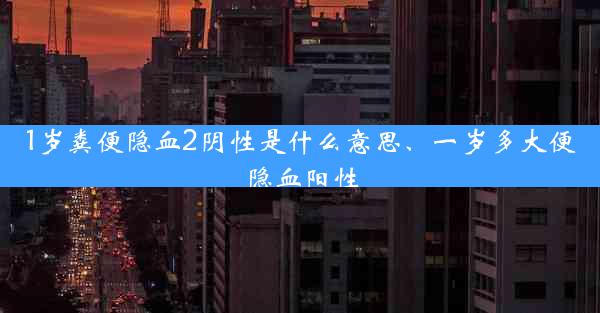 1岁粪便隐血2阴性是什么意思、一岁多大便隐血阳性