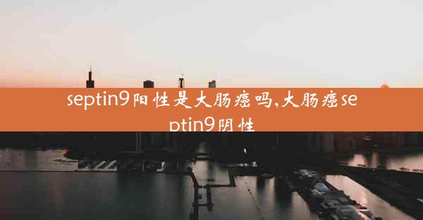 septin9阳性是大肠癌吗,大肠癌septin9阴性