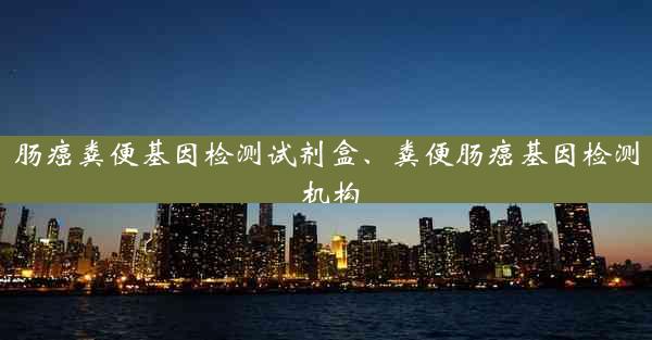 肠癌粪便基因检测试剂盒、粪便肠癌基因检测 机构