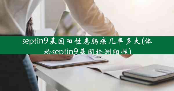 septin9基因阳性患肠癌几率多大(体检septin9基因检测阳性)