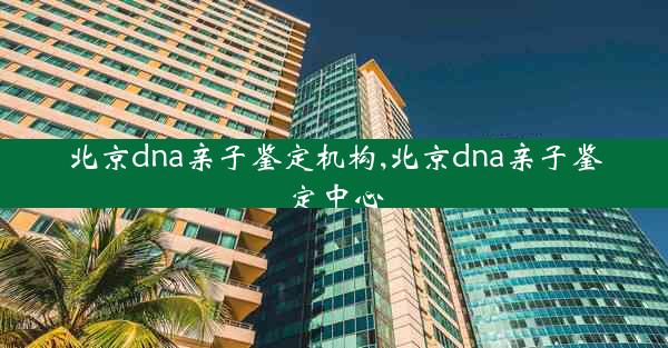 北京dna亲子鉴定机构,北京dna亲子鉴定中心