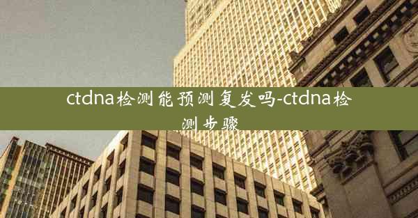 ctdna检测能预测复发吗-ctdna检测步骤