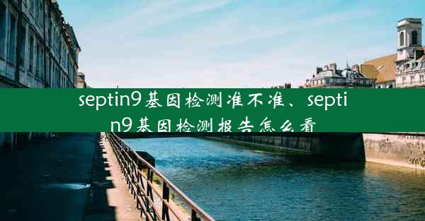 septin9基因检测准不准、septin9基因检测报告怎么看