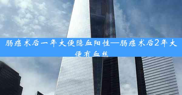 肠癌术后一年大便隐血阳性—肠癌术后2年大便有血丝