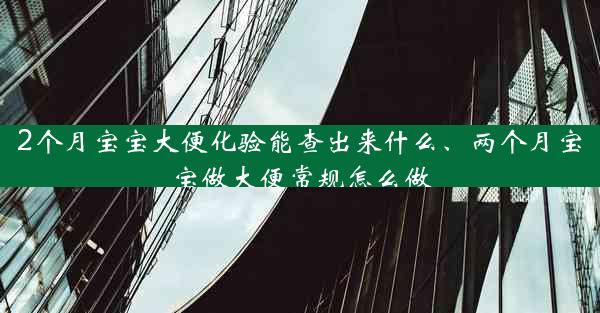 2个月宝宝大便化验能查出来什么、两个月宝宝做大便常规怎么做