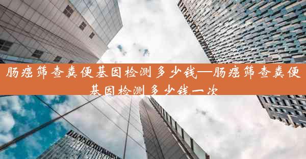 肠癌筛查粪便基因检测多少钱—肠癌筛查粪便基因检测多少钱一次