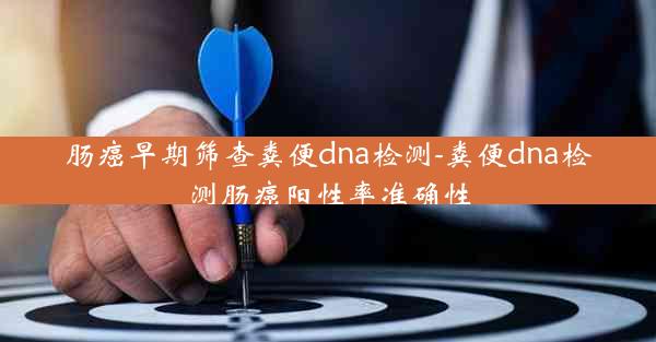 肠癌早期筛查粪便dna检测-粪便dna检测肠癌阳性率准确性