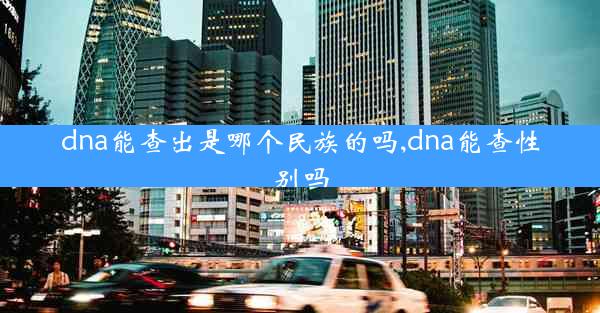 dna能查出是哪个民族的吗,dna能查性别吗