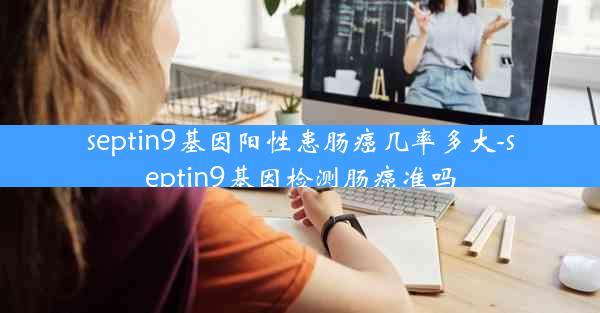 septin9基因阳性患肠癌几率多大-septin9基因检测肠癌准吗