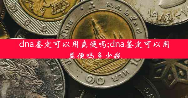 dna鉴定可以用粪便吗;dna鉴定可以用粪便吗多少钱