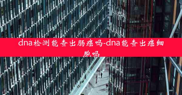 dna检测能查出肠癌吗-dna能查出癌细胞吗