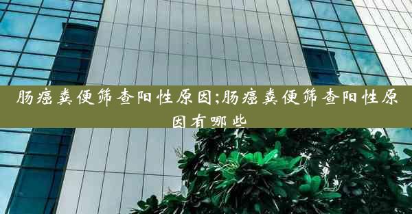 肠癌粪便筛查阳性原因;肠癌粪便筛查阳性原因有哪些