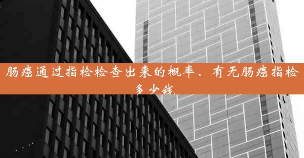 肠癌通过指检检查出来的概率、有无肠癌指检多少钱