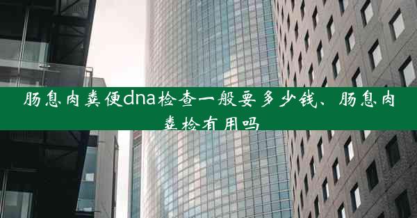 肠息肉粪便dna检查一般要多少钱、肠息肉粪检有用吗